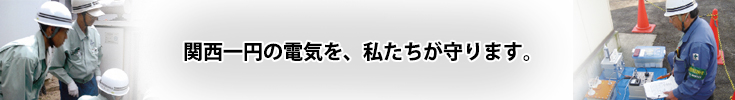 関西一円の電気を私たちが守ります